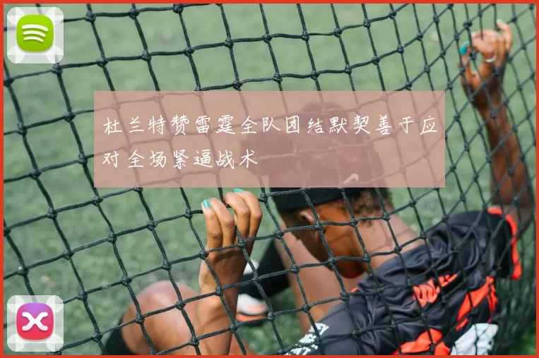 杜兰特赞雷霆全队团结默契善于应对全场紧逼战术